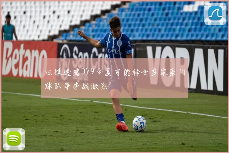法媒透露DV9今夏可能转会多家豪门球队争夺战激烈