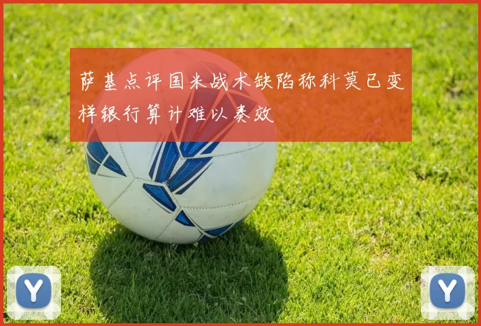 萨基点评国米战术缺陷称科莫已变样银行算计难以奏效