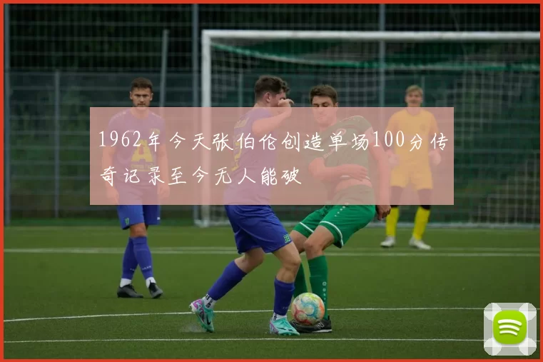 1962年今天张伯伦创造单场100分传奇记录至今无人能破