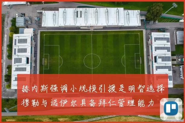 赫内斯强调小规模引援是明智选择穆勒与诺伊尔具备拜仁管理能力