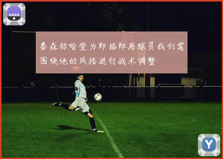 泰森称哈登为即插即用球员我们需围绕他的风格进行战术调整