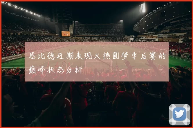 恩比德近期表现火热圆梦季后赛的巅峰状态分析