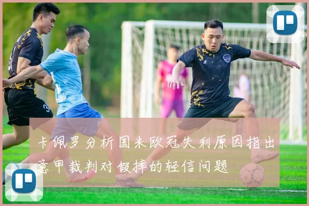 卡佩罗分析国米欧冠失利原因指出意甲裁判对假摔的轻信问题