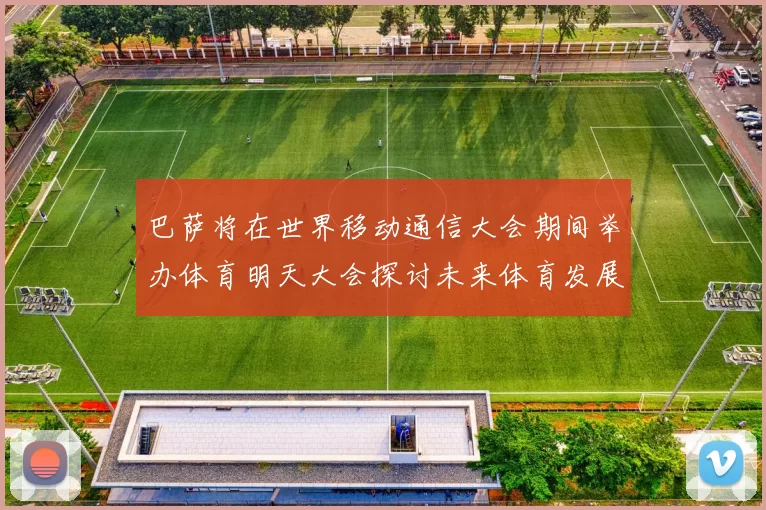 巴萨将在世界移动通信大会期间举办体育明天大会探讨未来体育发展新趋势