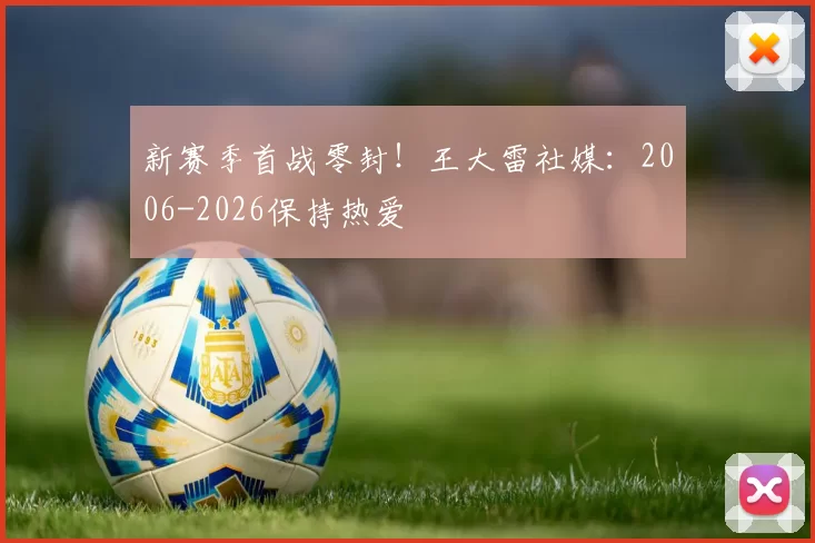 新赛季首战零封！王大雷社媒：2006-2026保持热爱